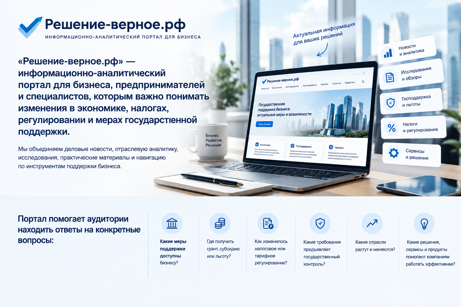 Решение-верное.рф — информационно-аналитический портал для бизнеса, предпринимателей и специалистов, которым важно понимать изменения в экономике, налогах, регулировании и мерах государственной поддержки. Мы объединяем деловые новости, отраслевую аналитику, исследования, практические материалы и навигацию по инструментам поддержки бизнеса. Портал помогает аудитории находить ответы на конкретные вопросы: — какие меры поддержки доступны бизнесу; — где получить грант, субсидию или льготу; — как изменилось налоговое или тарифное регулирование; — какие требования предъявляет государственный контроль; — какие отрасли растут и меняются; — какие решения, сервисы и продукты помогают компаниям работать эффективнее.